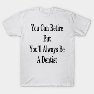 You Can Retire But You'll Always Be A Dentist T-Shirt